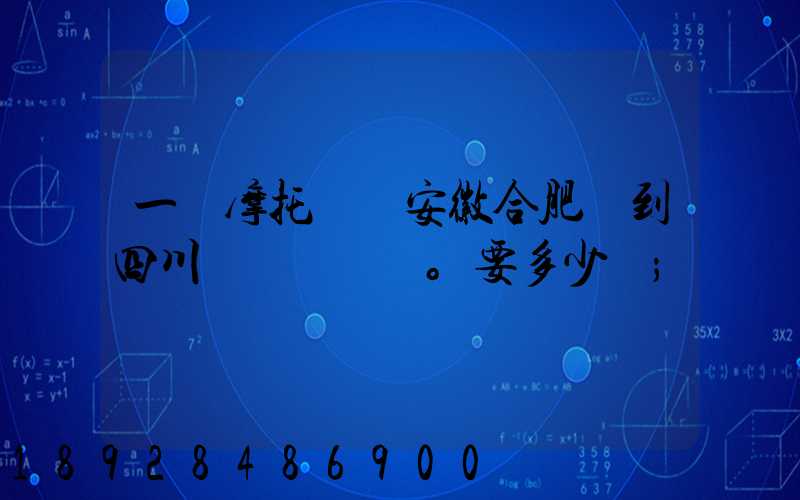 一個摩托車從安徽合肥運到四川。要多少錢